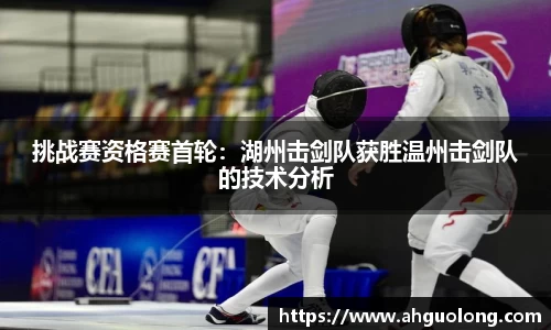 挑战赛资格赛首轮：湖州击剑队获胜温州击剑队的技术分析