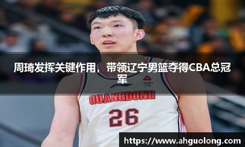 周琦发挥关键作用，带领辽宁男篮夺得CBA总冠军