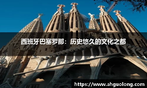 西班牙巴塞罗那：历史悠久的文化之都