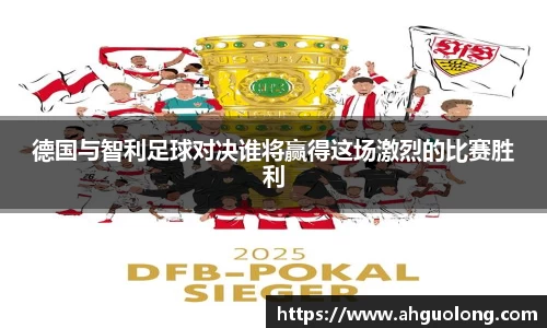德国与智利足球对决谁将赢得这场激烈的比赛胜利