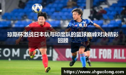 琼斯杯激战日本队与印度队的篮球巅峰对决精彩回顾